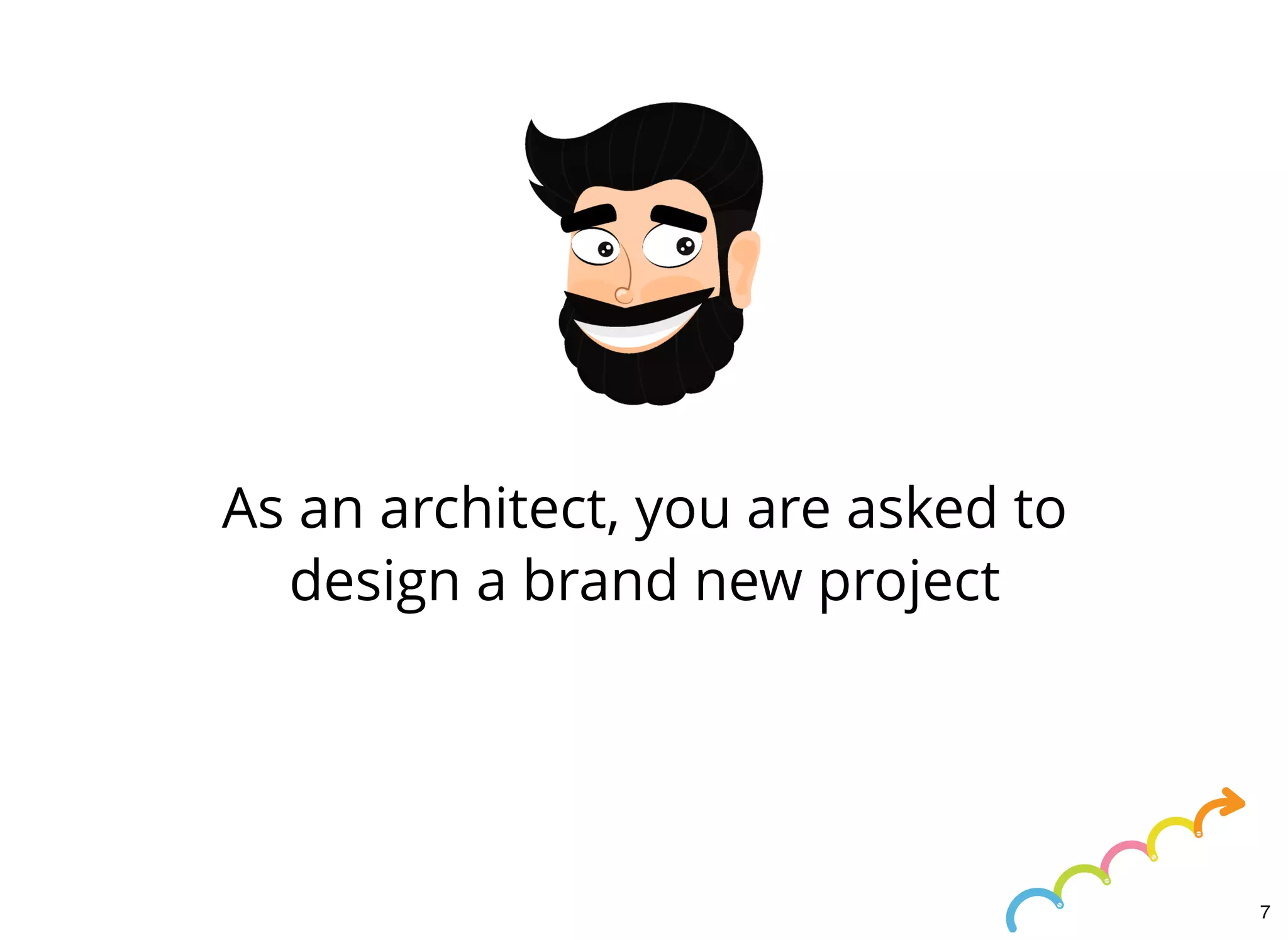 As an architect, you are asked to
design a brand new project
7
 