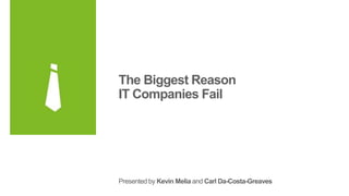 The Biggest Reason
IT Companies Fail
Presented by Kevin Melia and Carl Da-Costa-Greaves
 