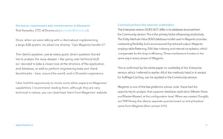 01 introduction
Technical constraints and opportunities in Magento
Piotr Karwatka, CTO of Divante.co (pkarwatka@divante.pl).
Once, when we were talking with a client about implementing
a large B2B system, he asked me directly: “Can Magento handle it?”
The client’s question, just as every good, direct question, forced
me to analyze the issue deeper. I like going over technical stuff,
so I decided to take a closer look at the structure of the application
and database, as well as perform engineering tests and check
benchmarks – here, around the world, and in Divante’s experience.
I also had the opportunity to revisit some white papers on Magentos'
capabilities. I recommend reading them, although they are very
technical in nature; you can download them from Magentos' website.
www.divante.co 04
01 introduction
Conclusions from the exercise undertaken
The Enterprise version DOES NOTdifferin itsdatabasestructurefrom
the Communityversion.Thisistheprimaryfactorinﬂuencing productivity.
The EntityAttributeValue(EAV) databasemodelused in Magento provides
outstandingﬂexibility,but isaccompanied byreduced output.Magento
employstable ﬂattening,EAVdataindexing and internalcompilation,which
compensate forthedropin efﬁciency.Thesemechanismsfunction in the
same wayineveryversion of Magento.
This is conﬁrmed by the white paper on scalability of the Enterprise
version, which I referred to earlier. All of the methods listed in it, except
for FullPage Caching, can be applied in the Community version.
Magento is one of the few platforms whose code I have had the
opportunity to analyze, that supports database replication (Master-Slave
and Master-Master) at the conﬁguration level. When we created Ganglib,
our PHP library, the idea to separate queries based on entry/readout
came from Magento (then version 0.9!).
 