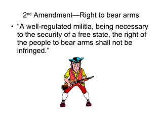 2 nd  Amendment—Right to bear arms “A well-regulated militia, being necessary to the security of a free state, the right of the people to bear arms shall not be infringed.” 