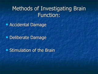 Methods of Investigating Brain Function: Accidental Damage Deliberate Damage Stimulation of the Brain 