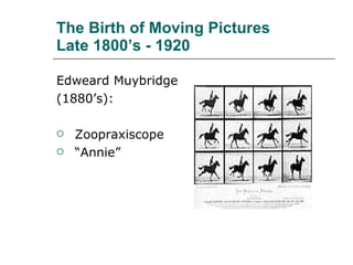 The Birth of Moving Pictures  Late 1800’s - 1920 ,[object Object],[object Object],[object Object],[object Object]