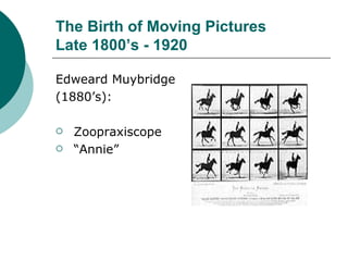 The Birth of Moving Pictures  Late 1800’s - 1920 ,[object Object],[object Object],[object Object],[object Object]