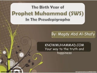 The Birth Year of  ProphetMuhammad (SWS)  In The Pseudepigrapha By: MagdyAbd Al-Shafy KNOWMUHAMMAD.COM Your way to the truth and happiness INFO@KNOWMUHAMMAD.COM WWW.KNOWMUHAMMAD.COM 