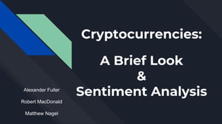 Cryptocurrencies:
A Brief Look
&
Sentiment Analysis
Alexander Fuller
Robert MacDonald
Matthew Nagel
 