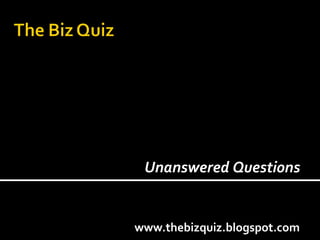 www.thebizquiz.blogspot.com Unanswered Questions  