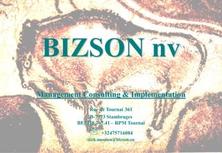BIZSON nv
Management Consulting & Implementation
              Rue de Tournai 361
              B-7973 Stambruges
          BE0458.767.41 – RPM Tournai
               +32475716084
              dirk.mostien@bizson.eu
 