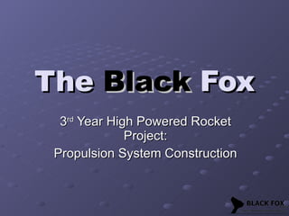 The  Black  Fox 3 rd  Year High Powered Rocket Project: Propulsion System Construction 