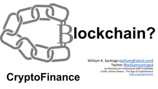 lockchain?
CryptoFinance
William K. Santiago (william@wksit.com)
Twitter (#williamsantiago)
Certified bitcoin Professional (CBP ID 69d4e6)
Credit: Johann Gevers - The Age of Cryptofinance
https://goo.gl/uYVzuo
 