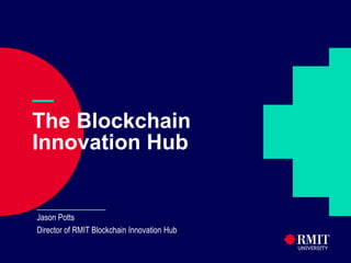 —
The Blockchain
Innovation Hub
Jason Potts
Director of RMIT Blockchain Innovation Hub
 