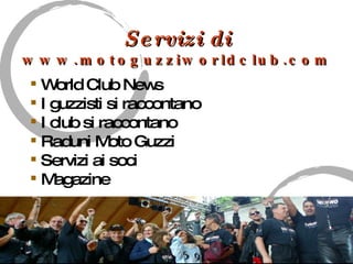 Servizi di   www.motoguzziworldclub.com World Club News  I guzzisti si raccontano I club si raccontano Raduni Moto Guzzi Servizi ai soci Magazine 