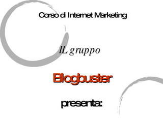 IL gruppo   Blogbuster presenta: Corso di Internet Marketing 