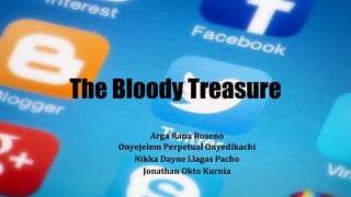 The Bloody Treasure
Arga Rana Ruseno
Onyejelem Perpetual Onyedikachi
Nikka Dayne Llagas Pacho
Jonathan Okto Kurnia
 