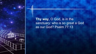 15
Thy way, O God, is in the
sanctuary: who is so great a God
as our God? Psalm 77:13
 
