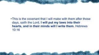 26
•This is the covenant that I will make with them after those
days, saith the Lord, I will put my laws into their
hearts, and in their minds will I write them. Hebrews
10:16
 