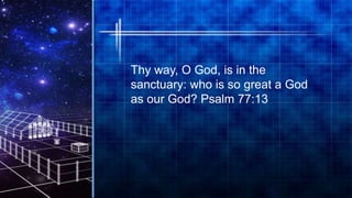 28
Thy way, O God, is in the
sanctuary: who is so great a God
as our God? Psalm 77:13
 