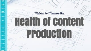 Health of Content
Production
Metrics to Measure the
 