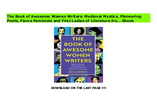 DOWNLOAD ON THE LAST PAGE !!!!
ePub Did you know the first writer on record in human history was a woman? Enheduanna was writing poetry in Sumeria over 4000 years ago. Have you read the work of the first black woman published in North America? Phyllis Wheatley's religious and philosophical works brought her fame on both sides of the pond. From religious mystics and political dissidents to erotic playwrights and romantic poets, no subject or literary form is left untouched. In honor of those women whose pens pioneered, persevered, and proved that the female voice is brilliant, The Book of Awesome Women Writers is an invitation to celebrate the unforgettable impact these women have made upon our culture.
The Book of Awesome Women Writers: Medieval Mystics, Pioneering
Poets, Fierce Feminists and First Ladies of Literature fro... Ebook
 