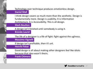 Technology over technique produces emotionless design.
Daniel Mall
I think design covers so much more than the aesthetic. ...
