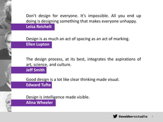Don’t design for everyone. It’s impossible. All you end up
doing is designing something that makes everyone unhappy.
Leisa...