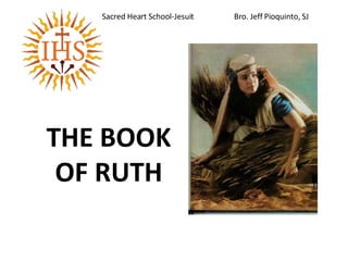 THE BOOK OF RUTH Sacred Heart School-Jesuit  Bro. Jeff Pioquinto, SJ 