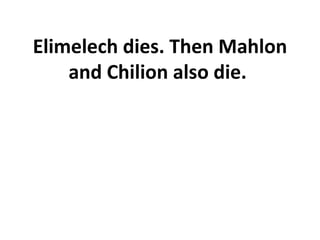 Elimelech dies. Then Mahlon and Chilion also die.  