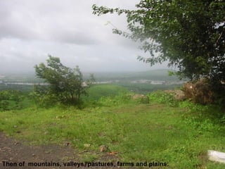 Then of  mountains, valleys, pastures, farms and plains. 