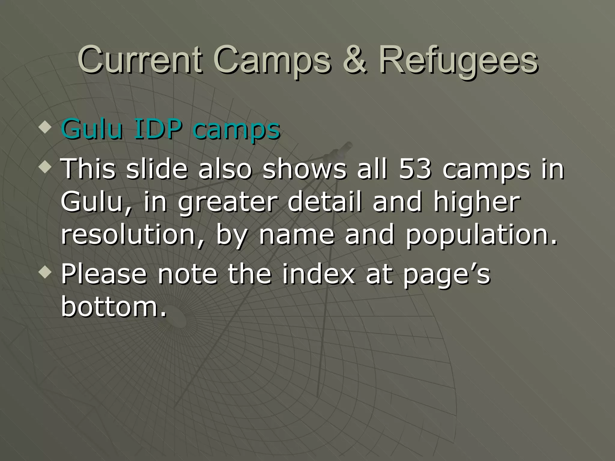 Current Camps & Refugees Gulu IDP camps  This slide also shows all 53 camps in Gulu, in greater detail and higher resolution, by name and population. Please note the index at page’s bottom. 