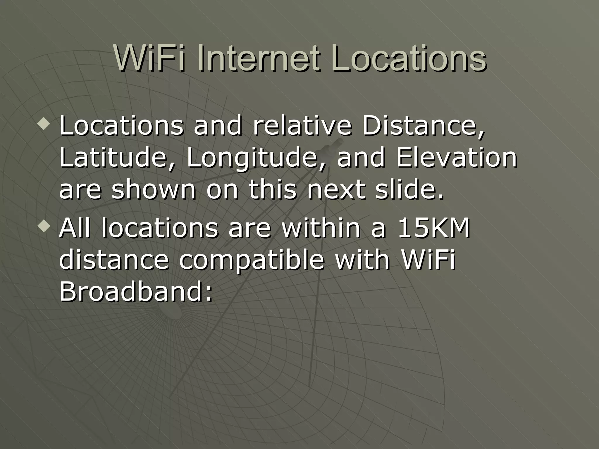 WiFi Internet Locations Locations and relative Distance, Latitude, Longitude, and Elevation are shown on this next slide. All locations are within a 15KM distance compatible with WiFi Broadband: 
