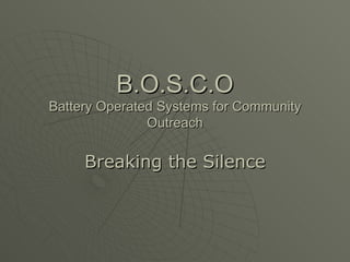 B.O.S.C.O Battery Operated Systems for Community Outreach Breaking the Silence 