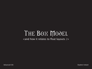 The Box Model
               <and how it relates to float layouts />




Advanced CSS                                             Stephen Ireland