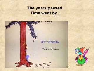 11
The years passed.
Time went by…
 