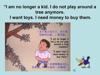 13
“I am no longer a kid. I do not play around a
tree anymore.
I want toys. I need money to buy them.
 