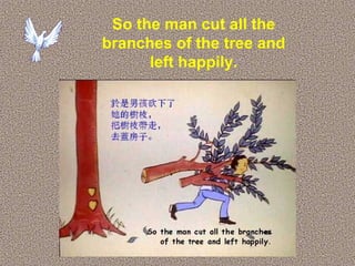 19
So the man cut all the
branches of the tree and
left happily.
 