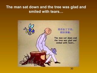 30
The man sat down and the tree was glad and
smiled with tears…
 