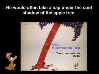 9
He would often take a nap under the cool
shadow of the apple tree.
 