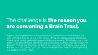 The challenge is the reason you
are convening a Brain Trust.
A great challenge presents a clear choice and contrasts what ...