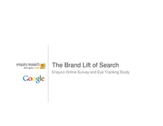 The Brand Lift of Search
Enquiro Online Survey and Eye Tracking Study




                                               1