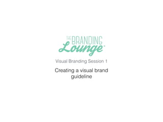 Creating a visual brand
guideline
Visual Branding Session 1
 