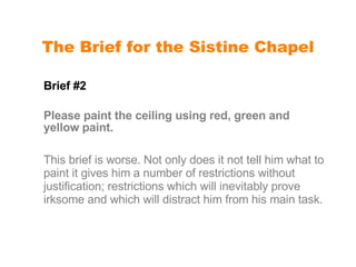 The Brief for the Sistine Chapel <ul><li>Brief #2  </li></ul><ul><li>Please paint the ceiling using red, green and yellow ...