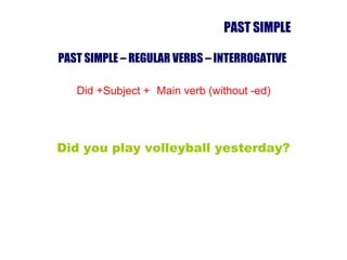 PAST SIMPLE – REGULAR VERBS – INTERROGATIVE   Did + Subject + Main verb (without -ed) Did you play volleyball yesterday? PAST SIMPLE 
