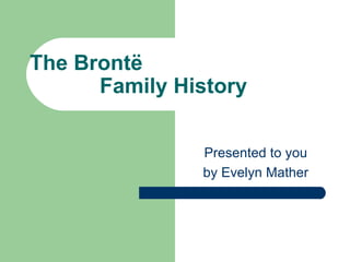 The Brontë Family History Presented to you by Evelyn Mather 