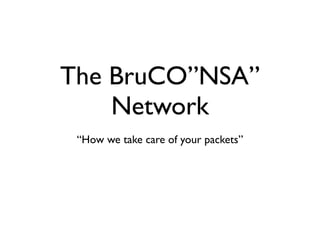 The BruCO”NSA”
Network
“How we take care of your packets”
 