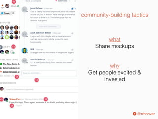 community-building tactics 
@rrhoover 
what 
Share mockups 
! 
! 
why 
Get people excited & 
invested 
 