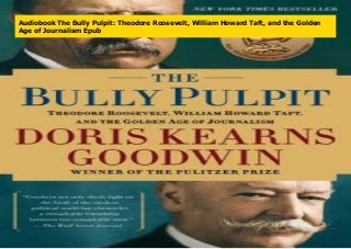 Audiobook The Bully Pulpit: Theodore Roosevelt, William Howard Taft, and the Golden
Age of Journalism Epub
 