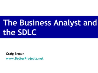 The Business Analyst and the SDLC Craig Brown www.BetterProjects.net   