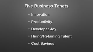 Five Business Tenets
•

Innovation

•

Productivity

•

Developer Joy

•

Hiring/Retaining Talent

•

Cost Savings

 