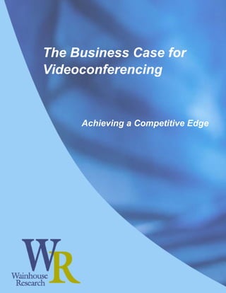 The Business Case for
Videoconferencing


     Achieving a Competitive Edge
 