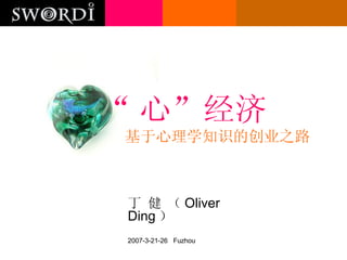 丁 健 （ Oliver Ding ） 2007-3-21-26  Fuzhou “ 心”经济 基于心理学知识的创业之路 