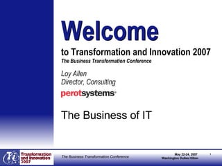 [object Object],[object Object],[object Object],Welcome   to Transformation and Innovation 2007  The Business Transformation Conference Welcome 